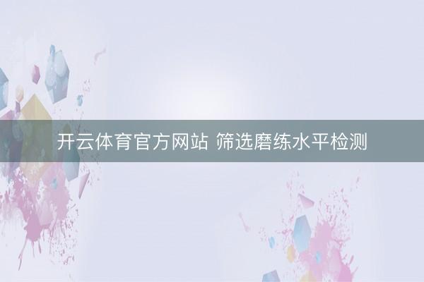 开云体育官方网站 筛选磨练水平检测