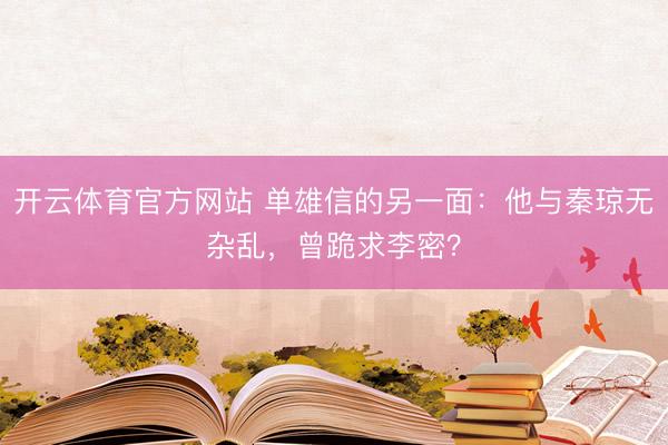 开云体育官方网站 单雄信的另一面：他与秦琼无杂乱，曾跪求李密？