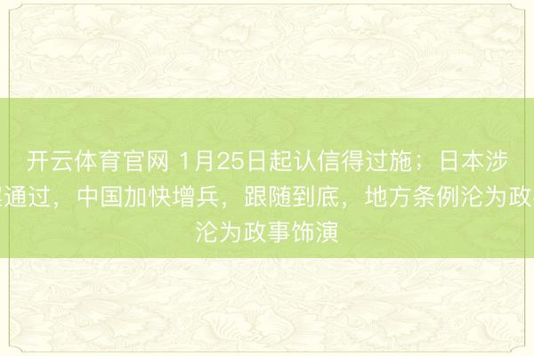 开云体育官网 1月25日起认信得过施；日本涉岛法案通过，中国加快增兵，跟随到底，地方条例沦为政事饰演