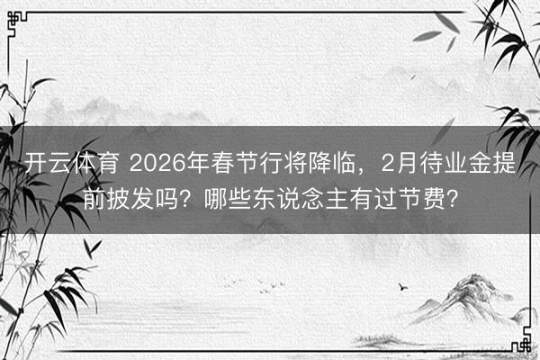 开云体育 2026年春节行将降临，2月待业金提前披发吗？哪些东说念主有过节费？