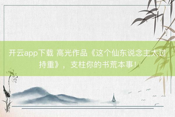 开云app下载 高光作品《这个仙东说念主太过持重》，支柱你的书荒本事！