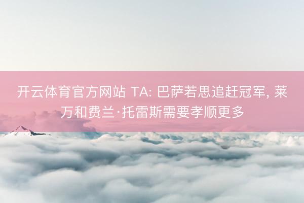 开云体育官方网站 TA: 巴萨若思追赶冠军， 莱万和费兰·托雷斯需要孝顺更多
