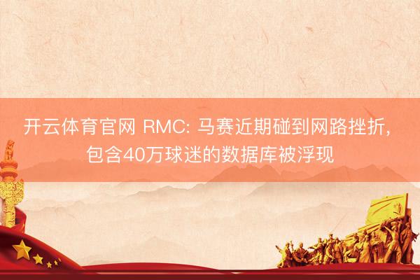 开云体育官网 RMC: 马赛近期碰到网路挫折, 包含40万球迷的数据库被浮现