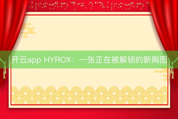 开云app HYROX:一张正在被解锁的新舆图