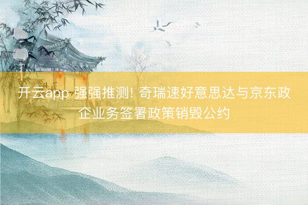 开云app 强强推测! 奇瑞速好意思达与京东政企业务签署政策销毁公约