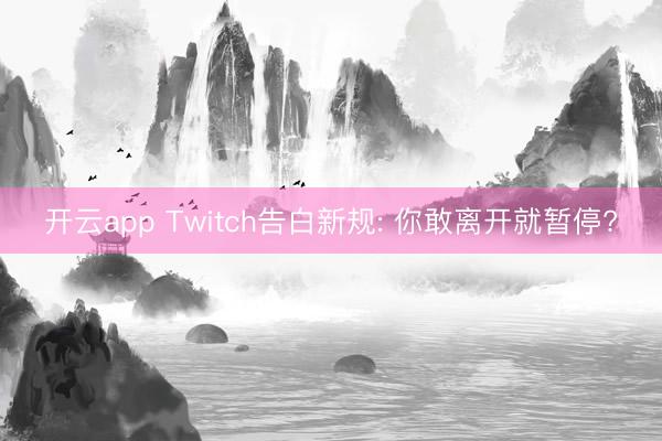开云app Twitch告白新规: 你敢离开就暂停?