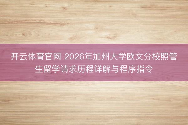 开云体育官网 2026年加州大学欧文分校照管生留学请求历程详解与程序指令