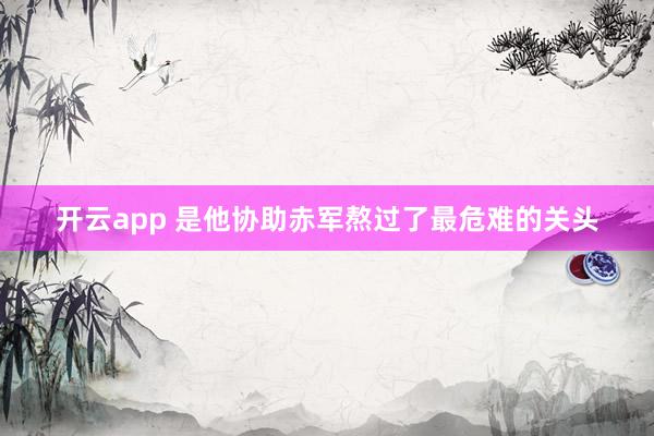 开云app 是他协助赤军熬过了最危难的关头