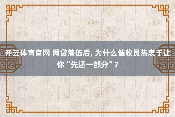 开云体育官网 网贷落伍后， 为什么催收员热衷于让你“先还一部分”?