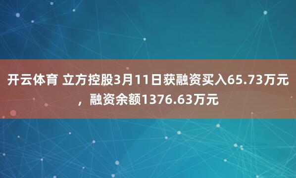 开云体育 立方控股3月11日获融资买入65.73万元，融资余额1376.63万元