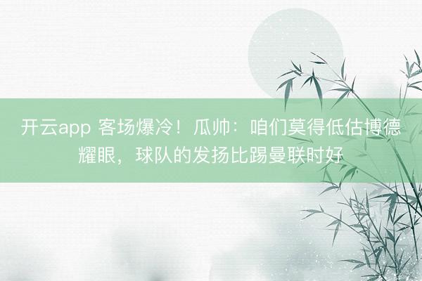 开云app 客场爆冷！瓜帅：咱们莫得低估博德耀眼，球队的发扬比踢曼联时好