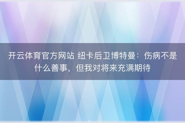 开云体育官方网站 纽卡后卫博特曼：伤病不是什么善事，但我对将来充满期待