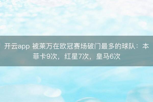 开云app 被莱万在欧冠赛场破门最多的球队：本菲卡9次，红星7次，皇马6次