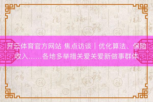 开云体育官方网站 焦点访谈｜优化算法、保险收入……各地多举措关爱关爱新做事群体
