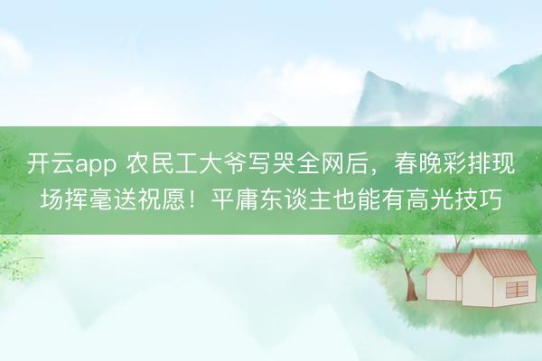 开云app 农民工大爷写哭全网后，春晚彩排现场挥毫送祝愿！平庸东谈主也能有高光技巧