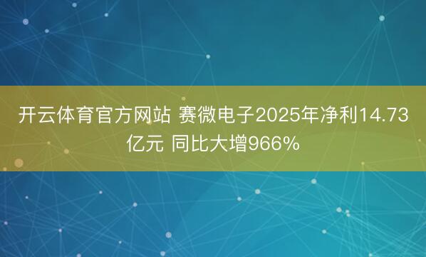 开云体育官方网站 赛微电子2025年净利14.73亿元 同比大增966%