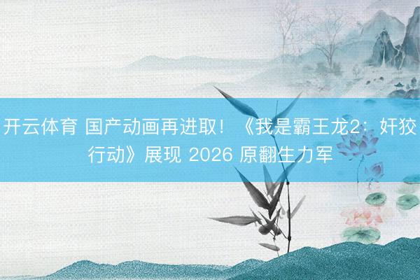 开云体育 国产动画再进取！《我是霸王龙2：奸狡行动》展现 2026 原翻生力军