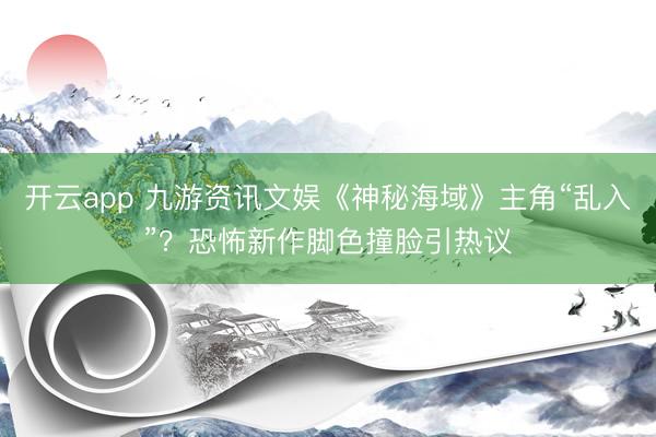 开云app 九游资讯文娱《神秘海域》主角“乱入”？恐怖新作脚色撞脸引热议