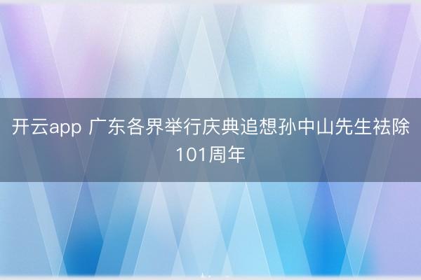 开云app 广东各界举行庆典追想孙中山先生袪除101周年