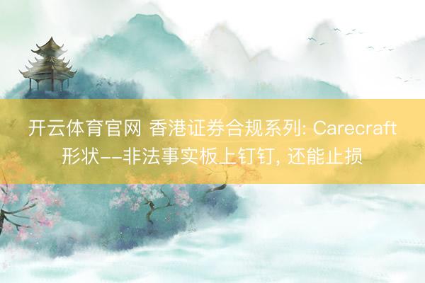 开云体育官网 香港证券合规系列: Carecraft形状--非法事实板上钉钉， 还能止损