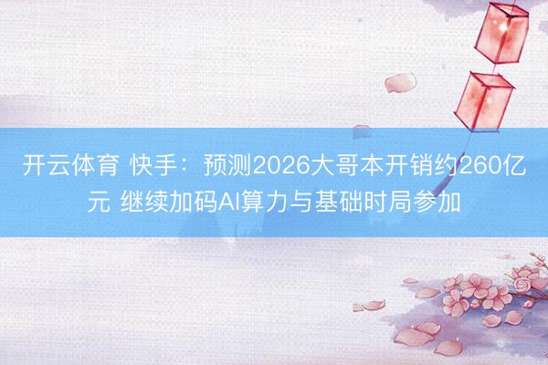 开云体育 快手:预测2026大哥本开销约260亿元 继续加码AI算力与基础时局参加