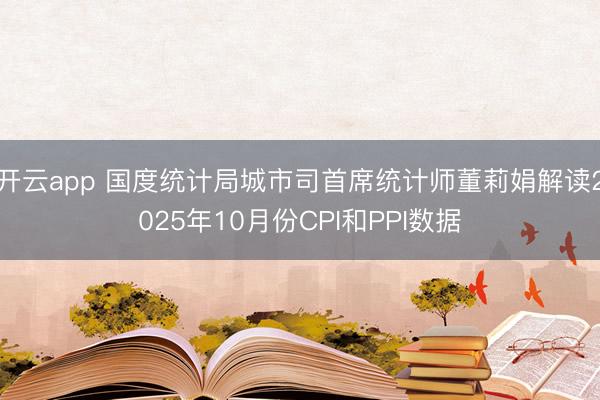 开云app 国度统计局城市司首席统计师董莉娟解读2025年10月份CPI和PPI数据