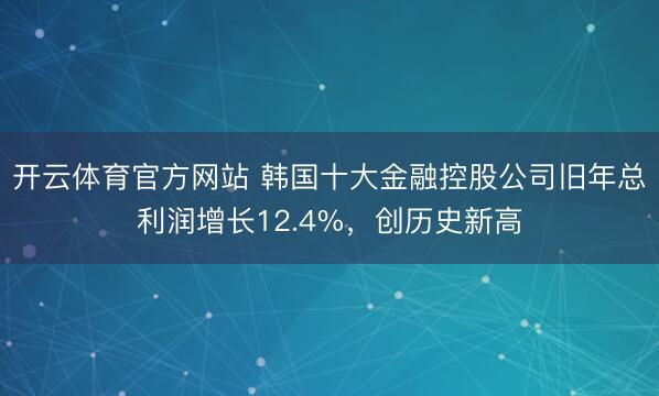 开云体育官方网站 韩国十大金融控股公司旧年总利润增长12.4%，创历史新高