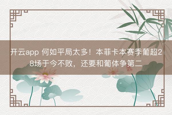 开云app 何如平局太多！本菲卡本赛季葡超28场于今不败，还要和葡体争第二