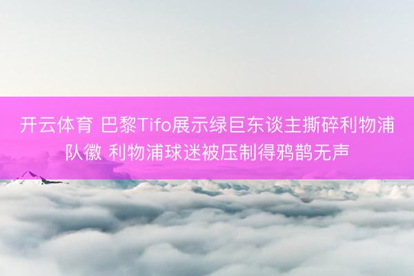 开云体育 巴黎Tifo展示绿巨东谈主撕碎利物浦队徽 利物浦球迷被压制得鸦鹊无声