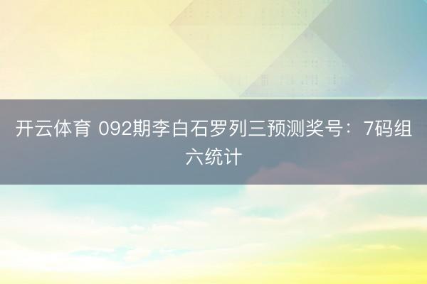 开云体育 092期李白石罗列三预测奖号：7码组六统计