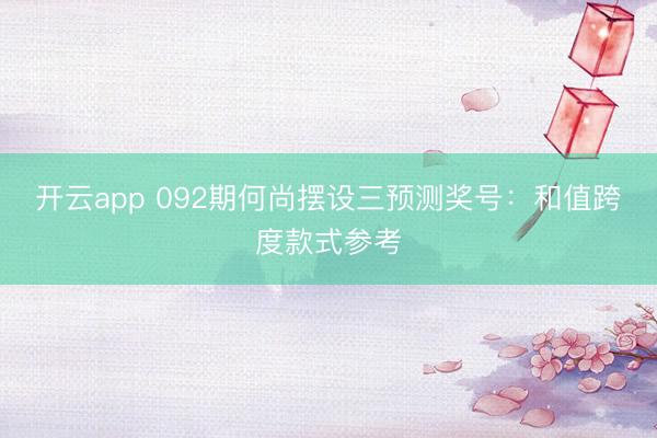 开云app 092期何尚摆设三预测奖号：和值跨度款式参考