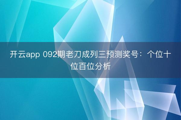 开云app 092期老刀成列三预测奖号:个位十位百位分析
