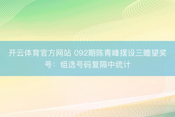开云体育官方网站 092期陈青峰摆设三瞻望奖号:组选号码复隔中统计