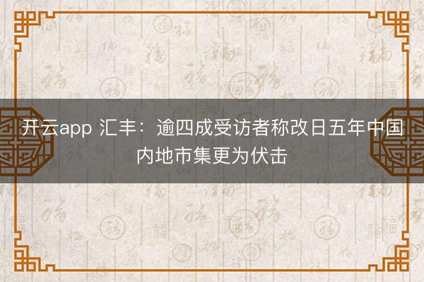 开云app 汇丰:逾四成受访者称改日五年中国内地市集更为伏击