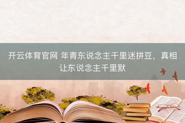 开云体育官网 年青东说念主千里迷拼豆,真相让东说念主千里默