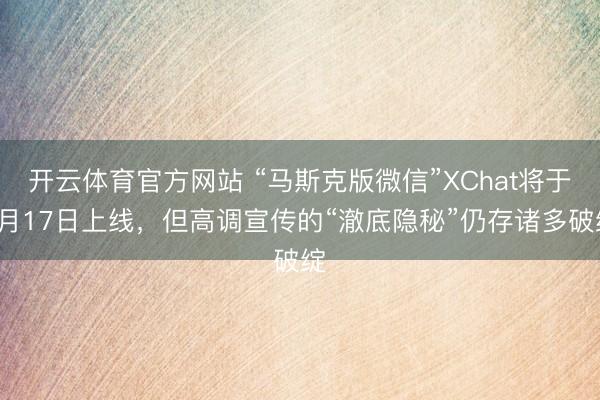 开云体育官方网站 “马斯克版微信”XChat将于4月17日上线,但高调宣传的“澈底隐秘”仍存诸多破绽