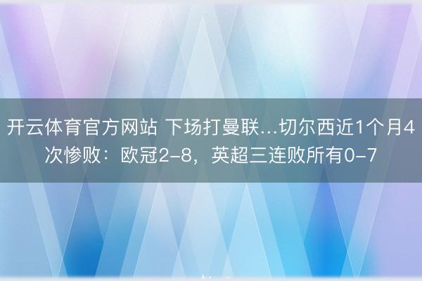 开云体育官方网站 下场打曼联…切尔西近1个月4次惨败：欧冠2-8，英超三连败所有0-7