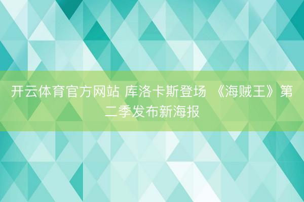 开云体育官方网站 库洛卡斯登场 《海贼王》第二季发布新海报
