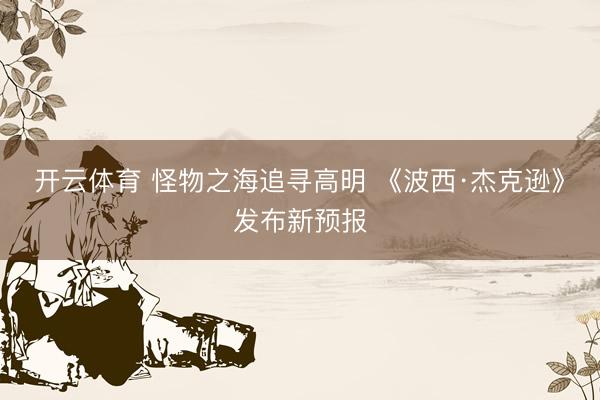 开云体育 怪物之海追寻高明 《波西·杰克逊》发布新预报