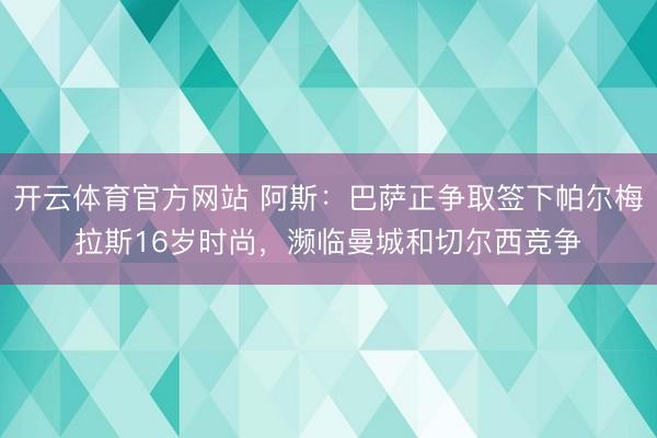 开云体育官方网站 阿斯：巴萨正争取签下帕尔梅拉斯16岁时尚，濒临曼城和切尔西竞争