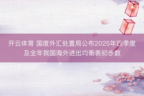 开云体育 国度外汇处置局公布2025年四季度及全年我国海外进出均衡表初步数