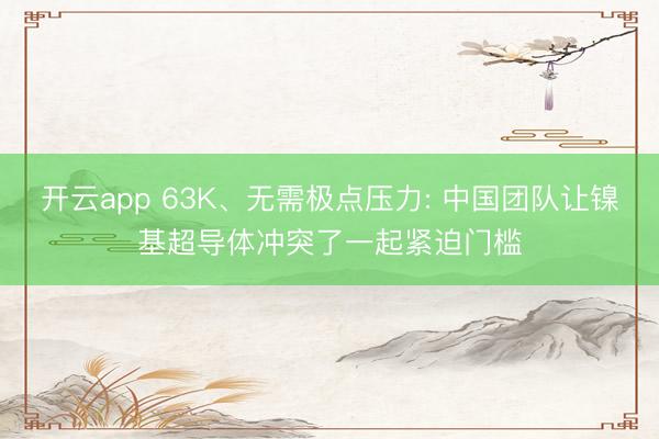 开云app 63K、无需极点压力: 中国团队让镍基超导体冲突了一起紧迫门槛