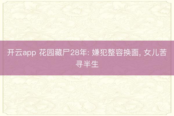 开云app 花园藏尸28年: 嫌犯整容换面， 女儿苦寻半生