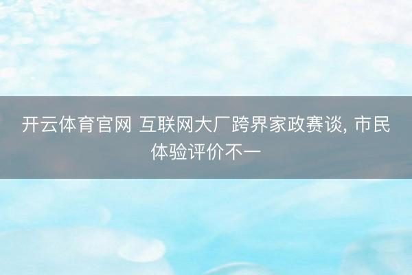 开云体育官网 互联网大厂跨界家政赛谈， 市民体验评价不一