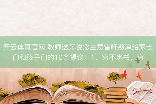 开云体育官网 教师达东说念主意雪峰憨厚给家长们和孩子们的10条提议：1、穷不念书，穷