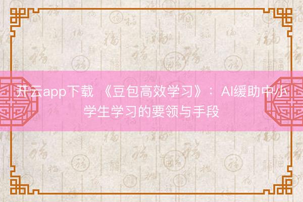 开云app下载 《豆包高效学习》：AI缓助中小学生学习的要领与手段