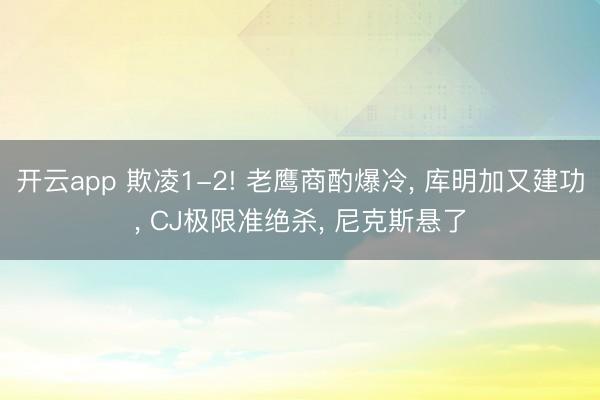 开云app 欺凌1-2! 老鹰商酌爆冷， 库明加又建功， CJ极限准绝杀， 尼克斯悬了