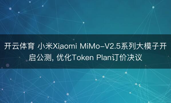 开云体育 小米Xiaomi MiMo-V2.5系列大模子开启公测， 优化Token Plan订价决议