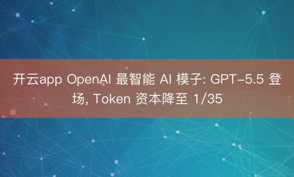 开云app OpenAI 最智能 AI 模子: GPT-5.5 登场， Token 资本降至 1/35