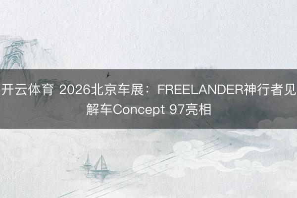 开云体育 2026北京车展：FREELANDER神行者见解车Concept 97亮相